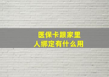 医保卡跟家里人绑定有什么用