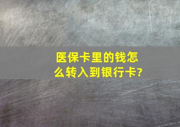 医保卡里的钱怎么转入到银行卡?