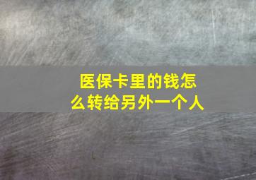 医保卡里的钱怎么转给另外一个人