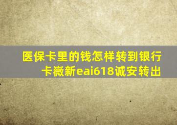 医保卡里的钱怎样转到银行卡嶶新eai618诚安转出