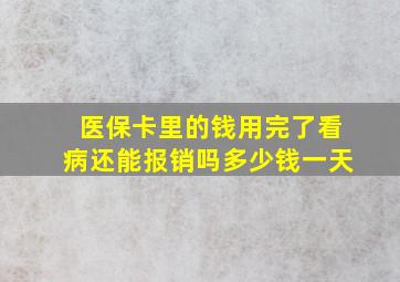 医保卡里的钱用完了看病还能报销吗多少钱一天