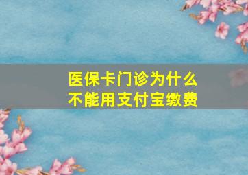 医保卡门诊为什么不能用支付宝缴费