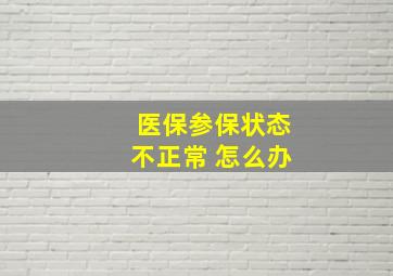 医保参保状态不正常 怎么办