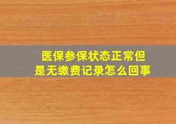 医保参保状态正常但是无缴费记录怎么回事