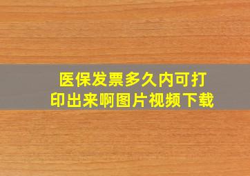 医保发票多久内可打印出来啊图片视频下载