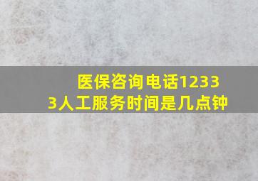 医保咨询电话12333人工服务时间是几点钟