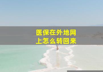 医保在外地网上怎么转回来