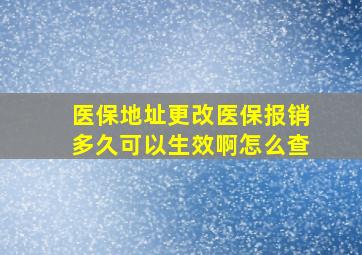 医保地址更改医保报销多久可以生效啊怎么查