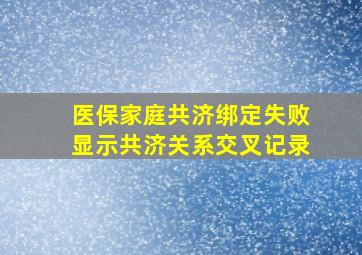 医保家庭共济绑定失败显示共济关系交叉记录