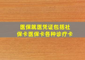 医保就医凭证包括社保卡医保卡各种诊疗卡