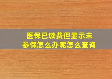 医保已缴费但显示未参保怎么办呢怎么查询