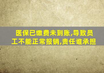 医保已缴费未到账,导致员工不能正常报销,责任谁承担