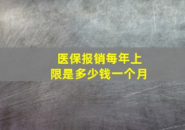 医保报销每年上限是多少钱一个月