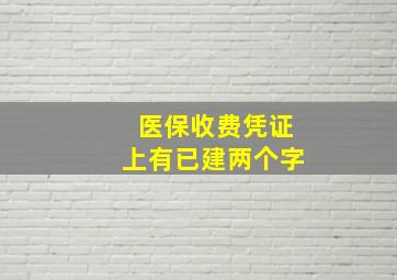 医保收费凭证上有已建两个字