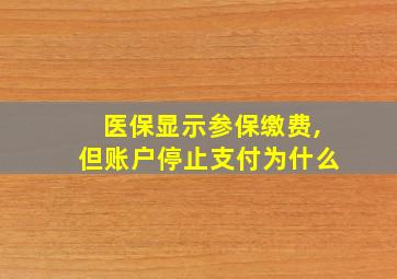 医保显示参保缴费,但账户停止支付为什么