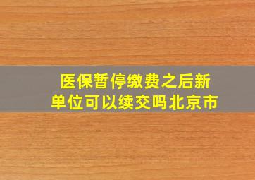 医保暂停缴费之后新单位可以续交吗北京市