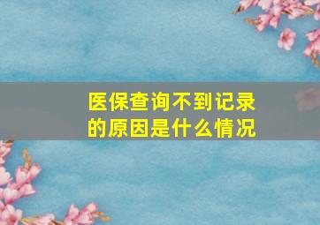 医保查询不到记录的原因是什么情况