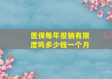 医保每年报销有限度吗多少钱一个月