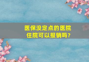 医保没定点的医院住院可以报销吗?