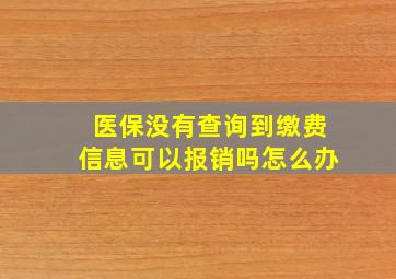 医保没有查询到缴费信息可以报销吗怎么办