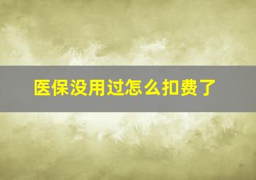 医保没用过怎么扣费了