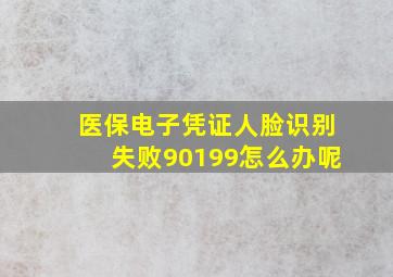 医保电子凭证人脸识别失败90199怎么办呢