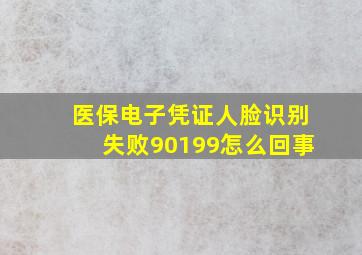 医保电子凭证人脸识别失败90199怎么回事