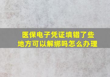 医保电子凭证填错了些地方可以解绑吗怎么办理