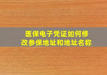 医保电子凭证如何修改参保地址和地址名称