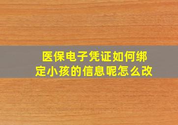 医保电子凭证如何绑定小孩的信息呢怎么改