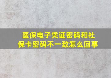 医保电子凭证密码和社保卡密码不一致怎么回事