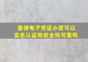 医保电子凭证小孩可以实名认证吗安全吗可靠吗