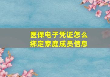 医保电子凭证怎么绑定家庭成员信息