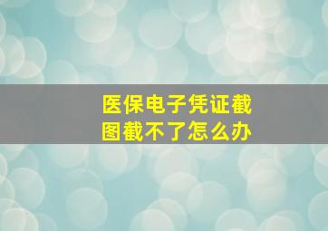 医保电子凭证截图截不了怎么办