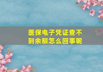 医保电子凭证查不到余额怎么回事呢