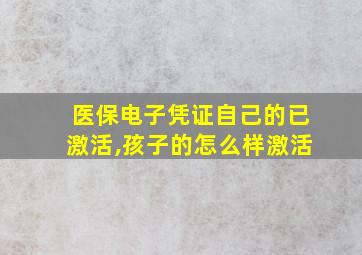 医保电子凭证自己的已激活,孩子的怎么样激活