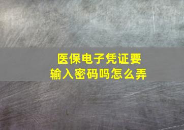 医保电子凭证要输入密码吗怎么弄