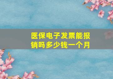 医保电子发票能报销吗多少钱一个月