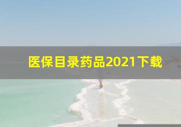 医保目录药品2021下载