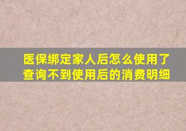 医保绑定家人后怎么使用了查询不到使用后的消费明细