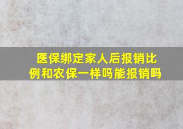 医保绑定家人后报销比例和农保一样吗能报销吗