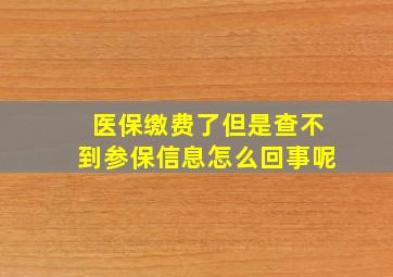 医保缴费了但是查不到参保信息怎么回事呢