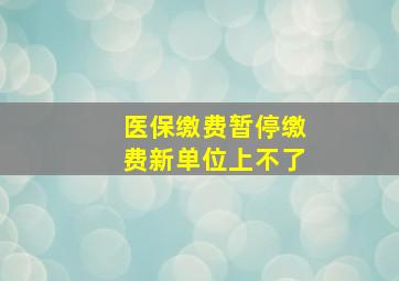 医保缴费暂停缴费新单位上不了