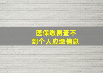 医保缴费查不到个人应缴信息