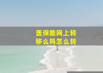 医保能网上转移么吗怎么转