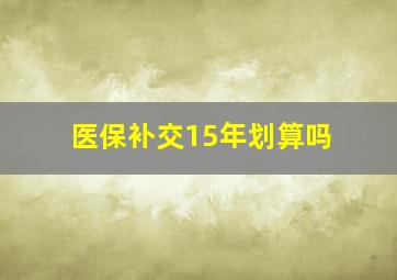 医保补交15年划算吗