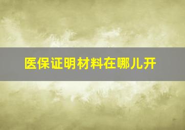 医保证明材料在哪儿开