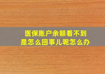 医保账户余额看不到是怎么回事儿呢怎么办