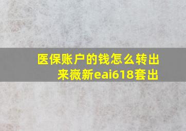 医保账户的钱怎么转出来嶶新eai618套出