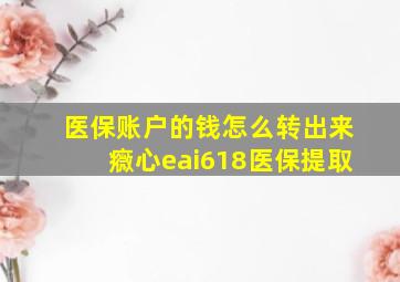 医保账户的钱怎么转出来癓心eai618医保提取